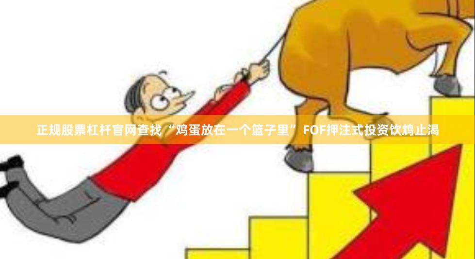 正规股票杠杆官网查找 “鸡蛋放在一个篮子里” FOF押注式投资饮鸩止渴
