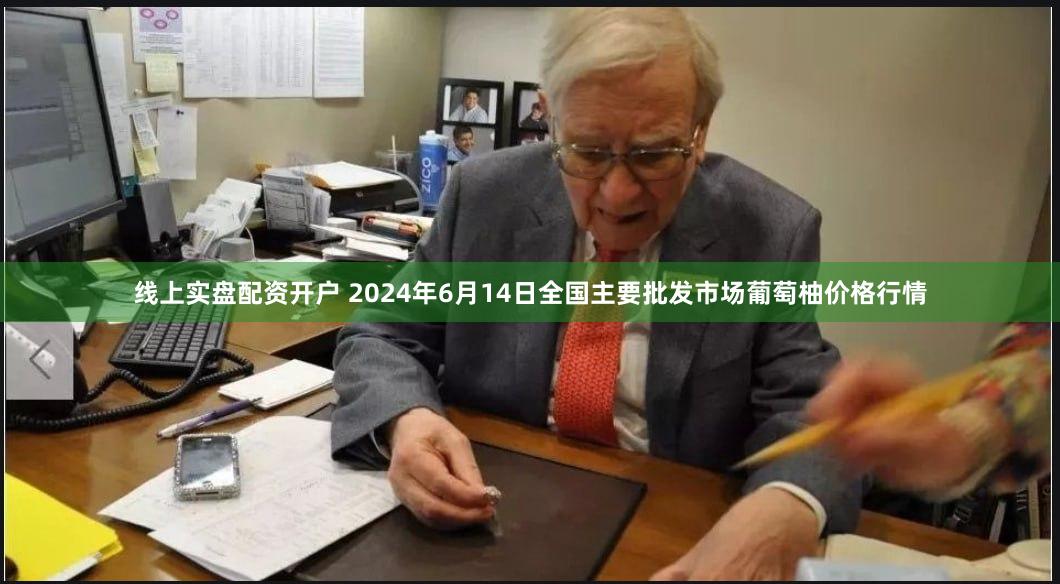 线上实盘配资开户 2024年6月14日全国主要批发市场葡萄柚价格行情
