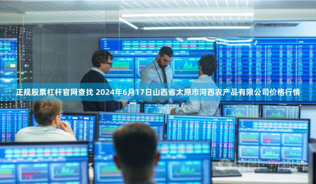 正规股票杠杆官网查找 2024年6月17日山西省太原市河西农产品有限公司价格行情