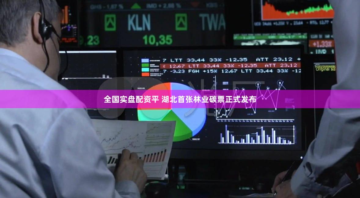 全国实盘配资平 湖北首张林业碳票正式发布