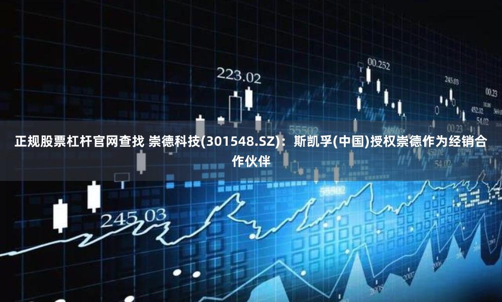 正规股票杠杆官网查找 崇德科技(301548.SZ)：斯凯孚(中国)授权崇德作为经销合作伙伴