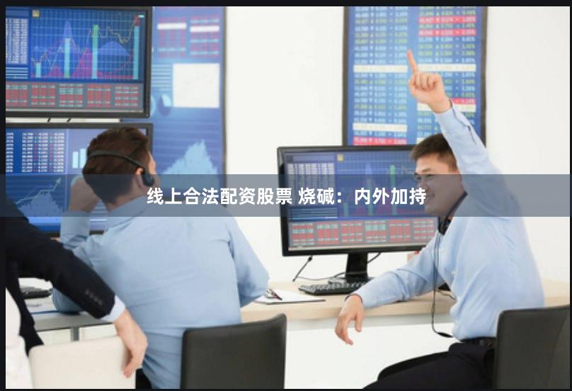 线上合法配资股票 烧碱：内外加持