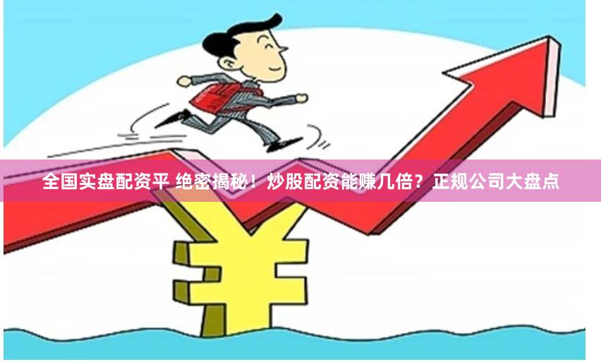 全国实盘配资平 绝密揭秘！炒股配资能赚几倍？正规公司大盘点
