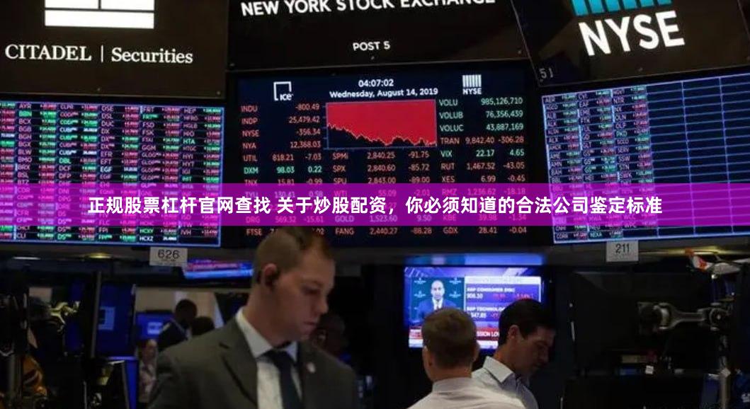 正规股票杠杆官网查找 关于炒股配资，你必须知道的合法公司鉴定标准
