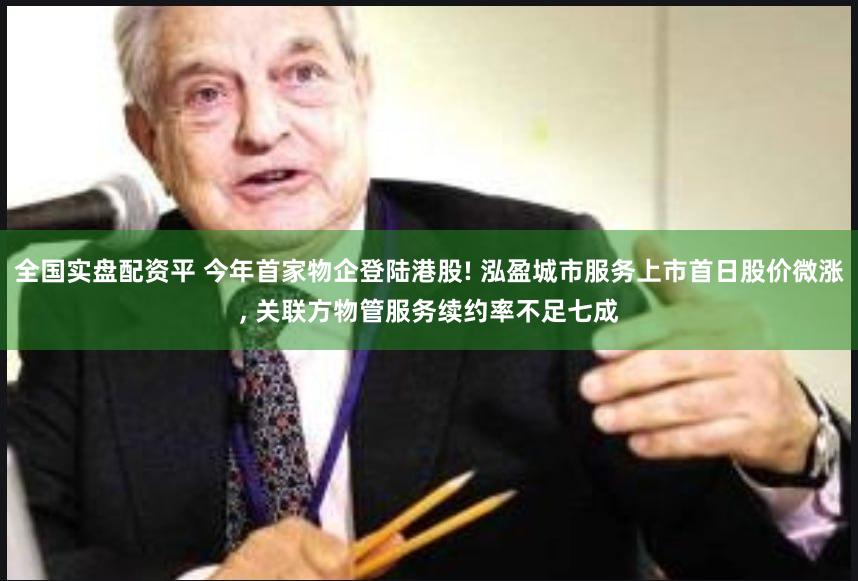 全国实盘配资平 今年首家物企登陆港股! 泓盈城市服务上市首日股价微涨, 关联方物管服务续约率不足七成
