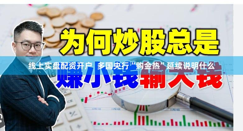 线上实盘配资开户  多国央行“购金热”延续说明什么