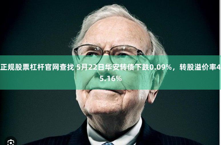 正规股票杠杆官网查找 5月22日华安转债下跌0.09%，转股溢价率45.16%