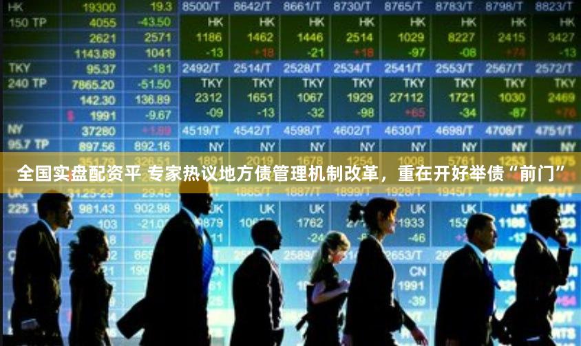 全国实盘配资平 专家热议地方债管理机制改革，重在开好举债“前门”