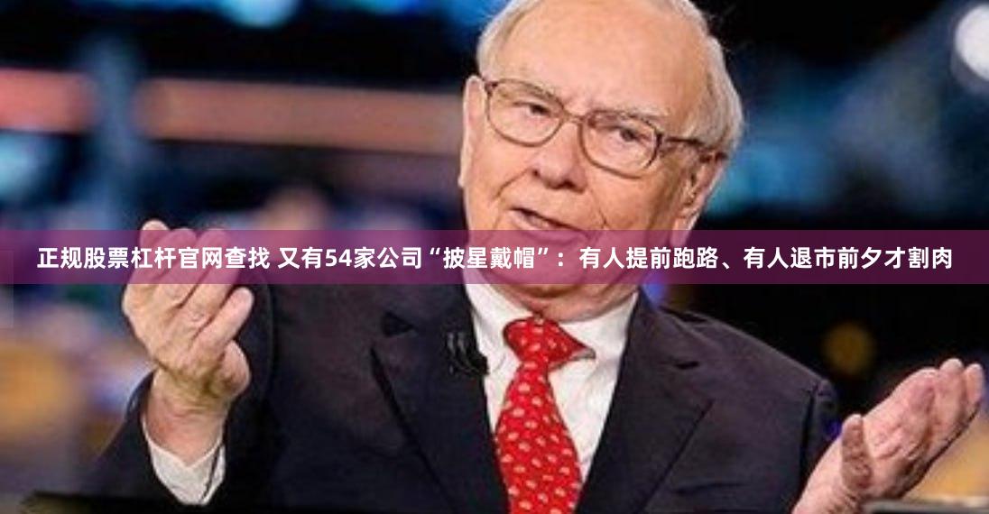 正规股票杠杆官网查找 又有54家公司“披星戴帽”：有人提前跑路、有人退市前夕才割肉