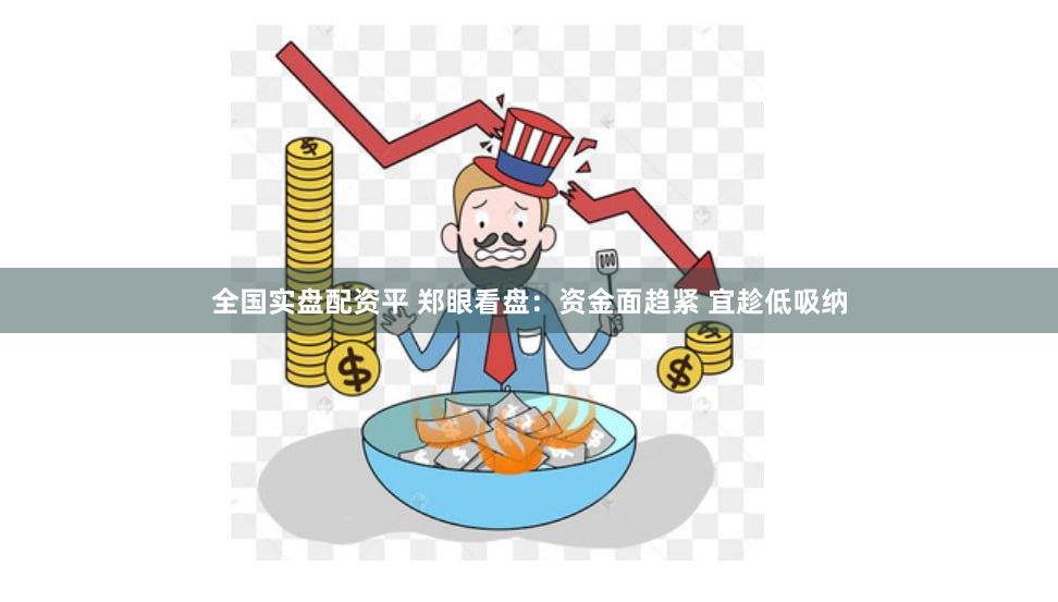 全国实盘配资平 郑眼看盘：资金面趋紧 宜趁低吸纳