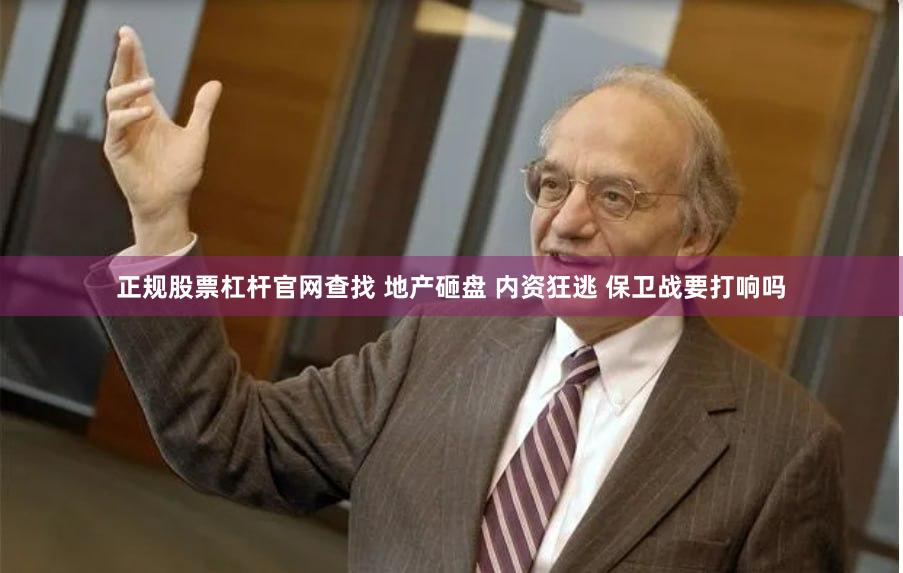 正规股票杠杆官网查找 地产砸盘 内资狂逃 保卫战要打响吗