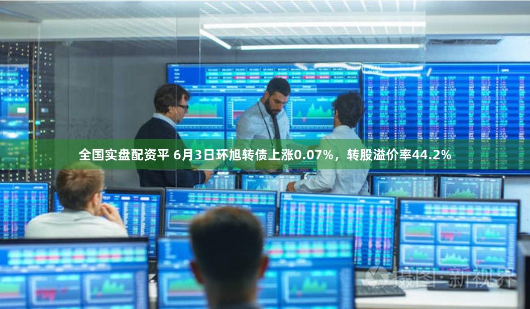 全国实盘配资平 6月3日环旭转债上涨0.07%，转股溢价率44.2%