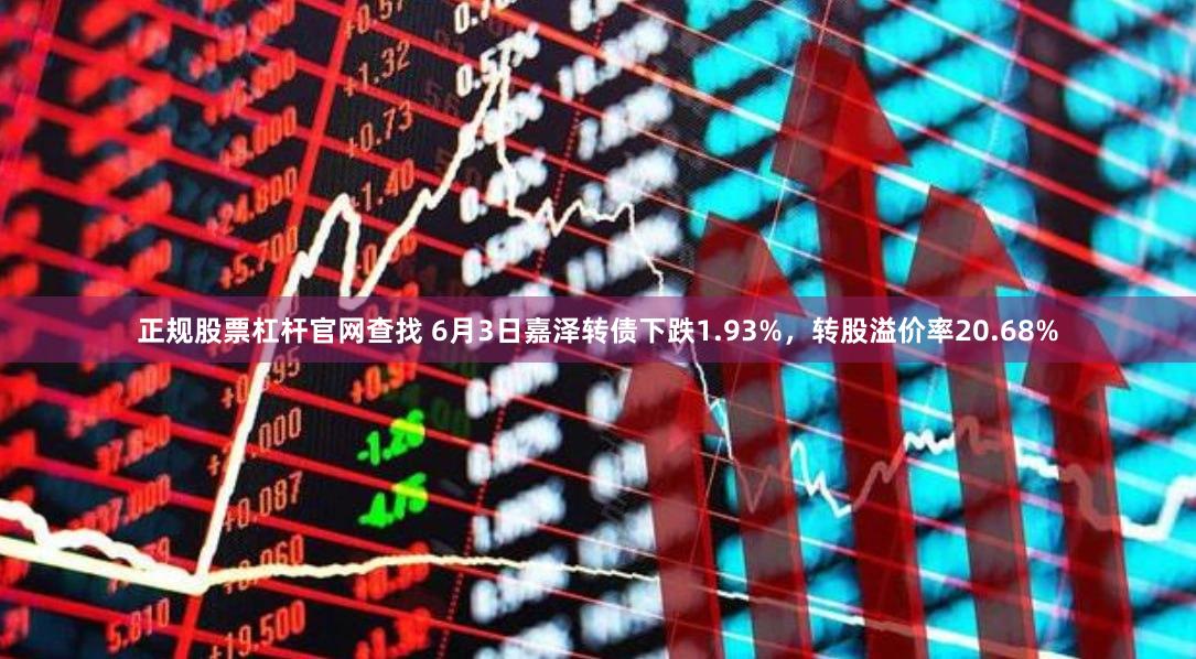 正规股票杠杆官网查找 6月3日嘉泽转债下跌1.93%，转股溢价率20.68%