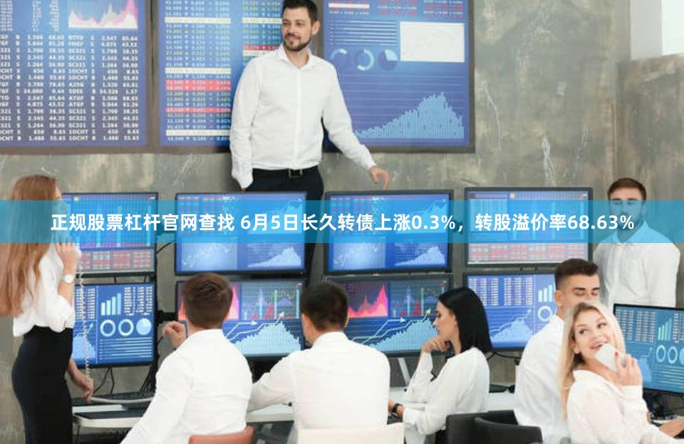 正规股票杠杆官网查找 6月5日长久转债上涨0.3%，转股溢价率68.63%