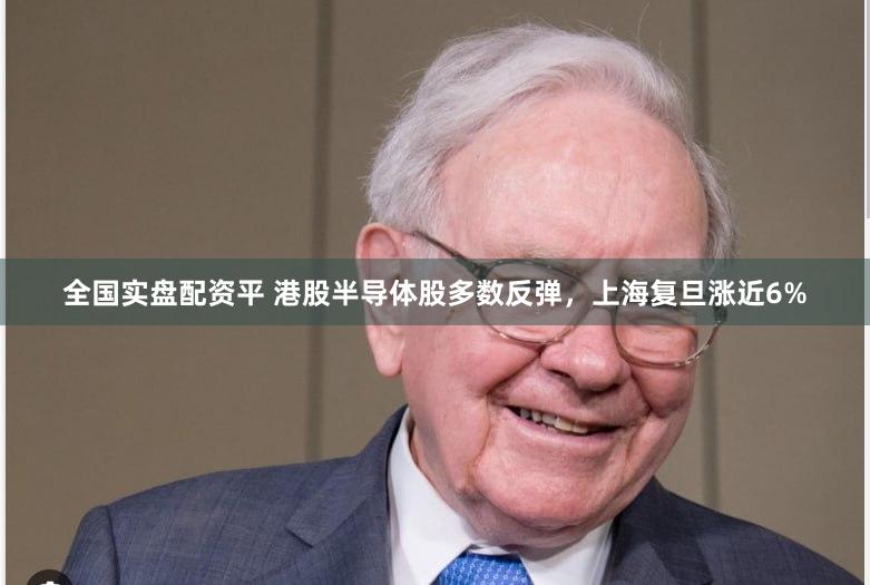 全国实盘配资平 港股半导体股多数反弹，上海复旦涨近6%