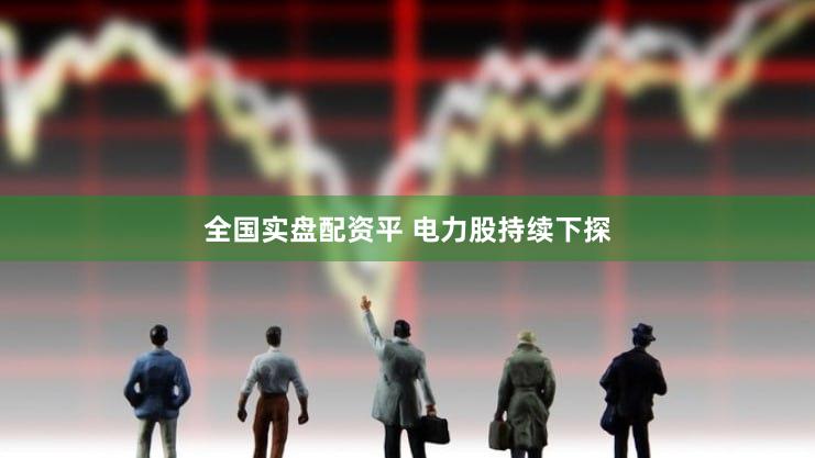 全国实盘配资平 电力股持续下探