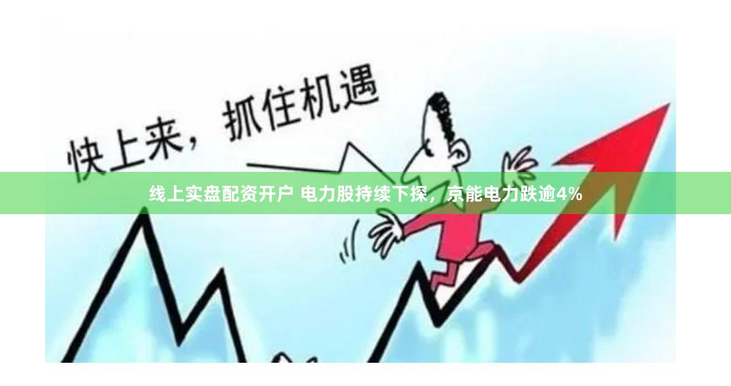 线上实盘配资开户 电力股持续下探，京能电力跌逾4%
