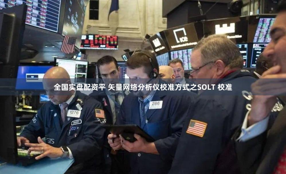 全国实盘配资平 矢量网络分析仪校准方式之SOLT 校准