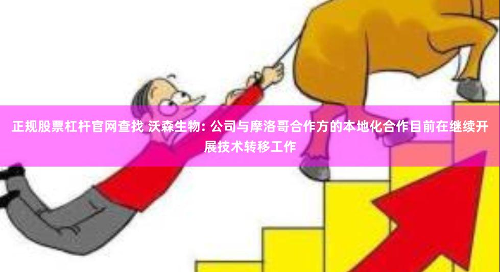 正规股票杠杆官网查找 沃森生物: 公司与摩洛哥合作方的本地化合作目前在继续开展技术转移工作