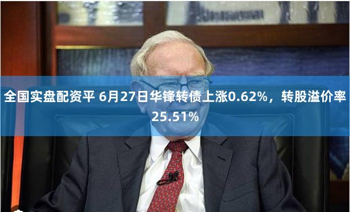 全国实盘配资平 6月27日华锋转债上涨0.62%，转股溢价率25.51%