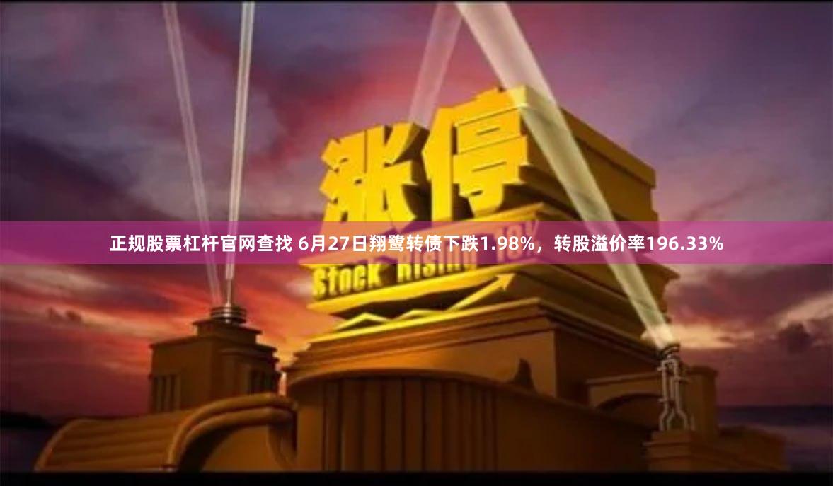 正规股票杠杆官网查找 6月27日翔鹭转债下跌1.98%，转股溢价率196.33%