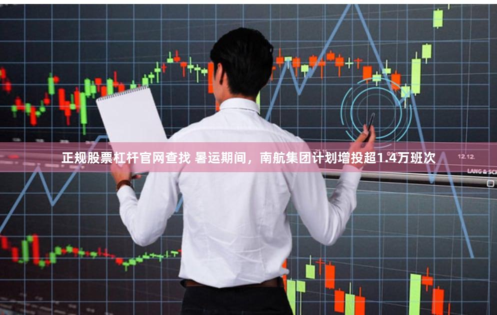 正规股票杠杆官网查找 暑运期间，南航集团计划增投超1.4万班次
