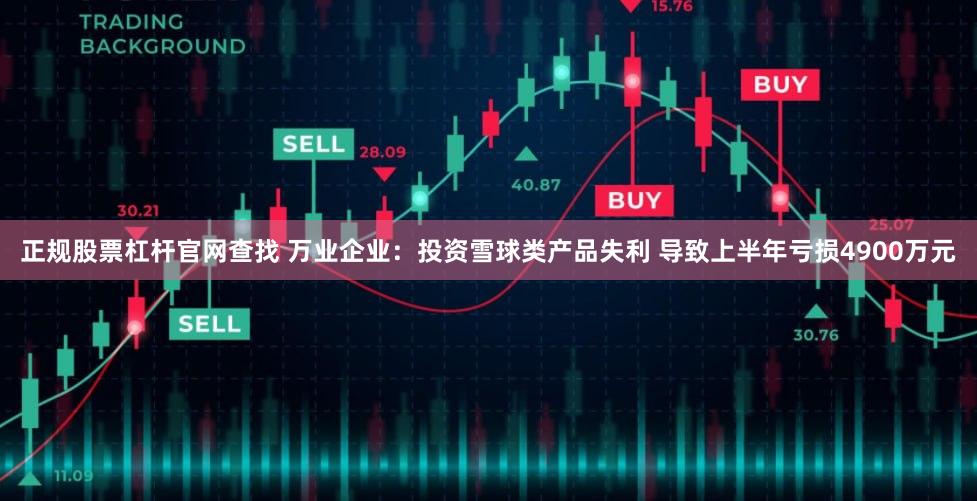 正规股票杠杆官网查找 万业企业：投资雪球类产品失利 导致上半年亏损4900万元