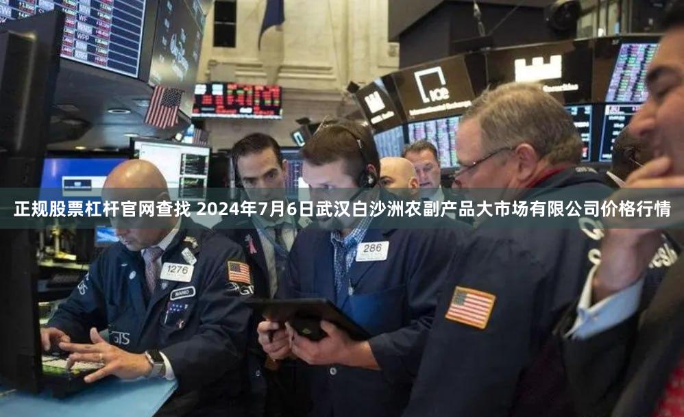 正规股票杠杆官网查找 2024年7月6日武汉白沙洲农副产品大市场有限公司价格行情