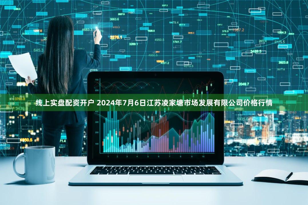 线上实盘配资开户 2024年7月6日江苏凌家塘市场发展有限公司价格行情