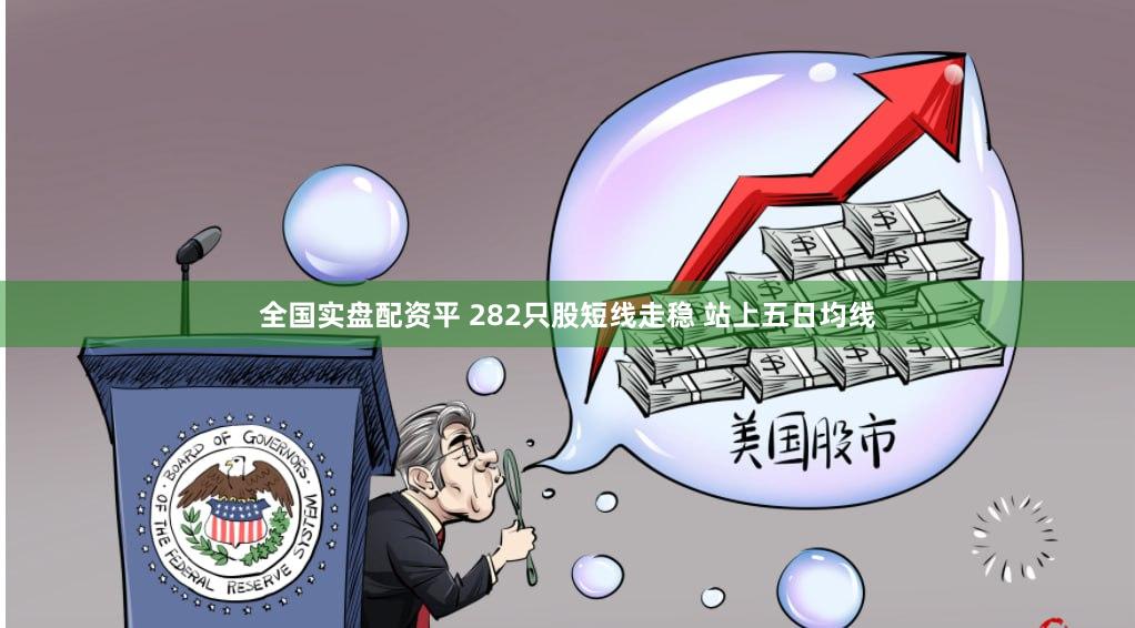 全国实盘配资平 282只股短线走稳 站上五日均线