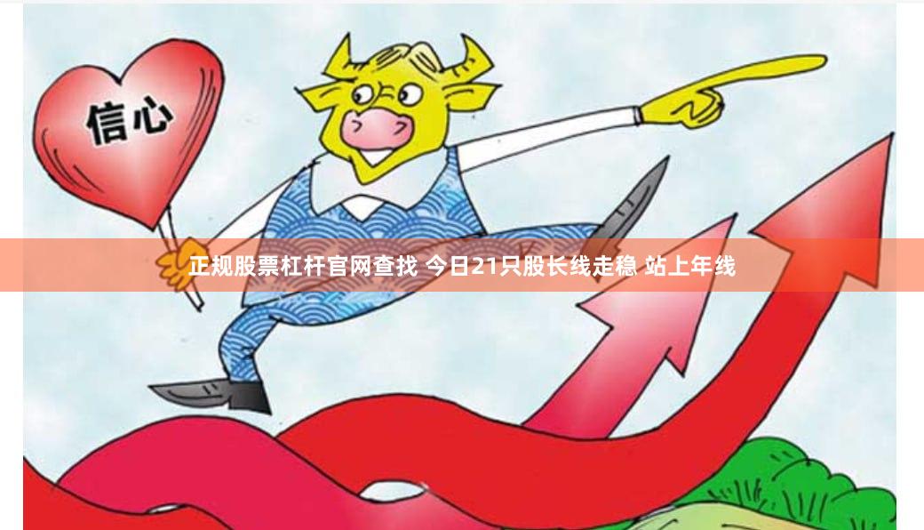 正规股票杠杆官网查找 今日21只股长线走稳 站上年线