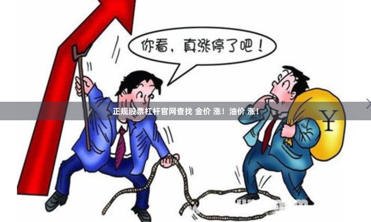正规股票杠杆官网查找 金价 涨！油价 涨！