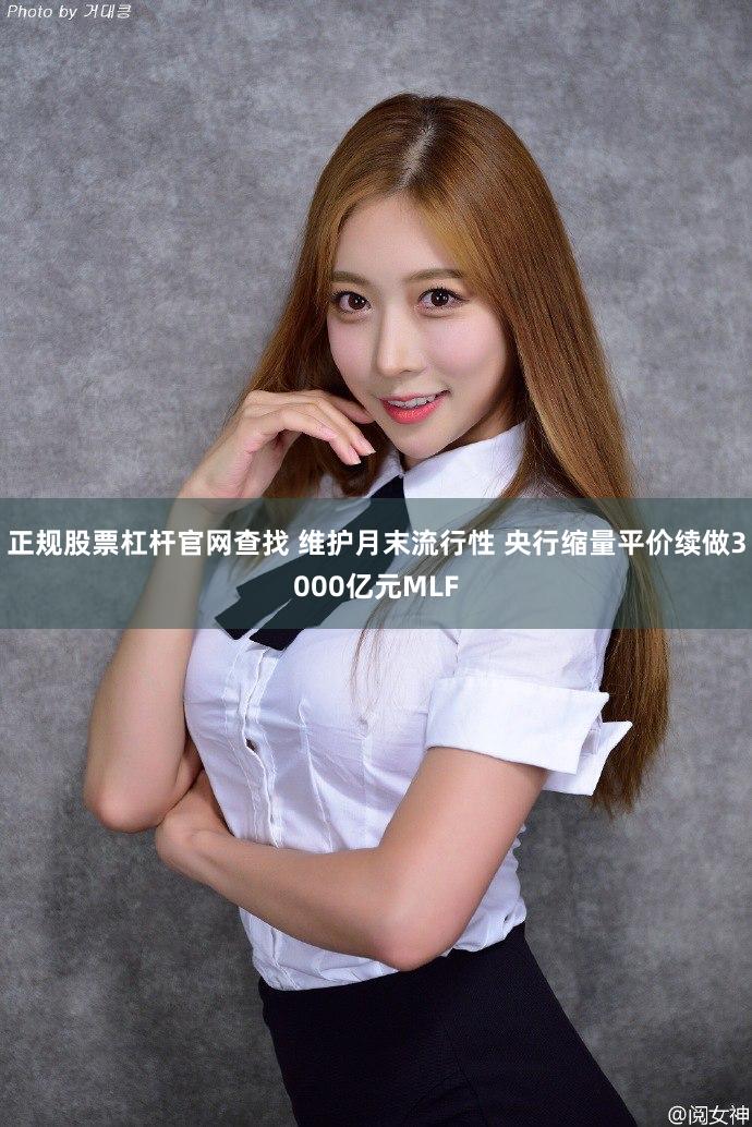 正规股票杠杆官网查找 维护月末流行性 央行缩量平价续做3000亿元MLF