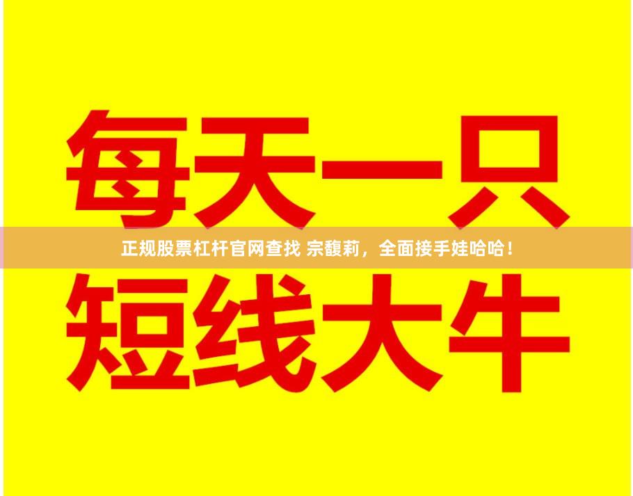 正规股票杠杆官网查找 宗馥莉，全面接手娃哈哈！
