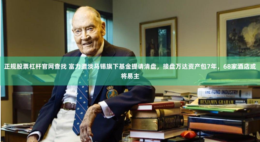 正规股票杠杆官网查找 富力遭淡马锡旗下基金提请清盘，接盘万达资产包7年，68家酒店或将易主