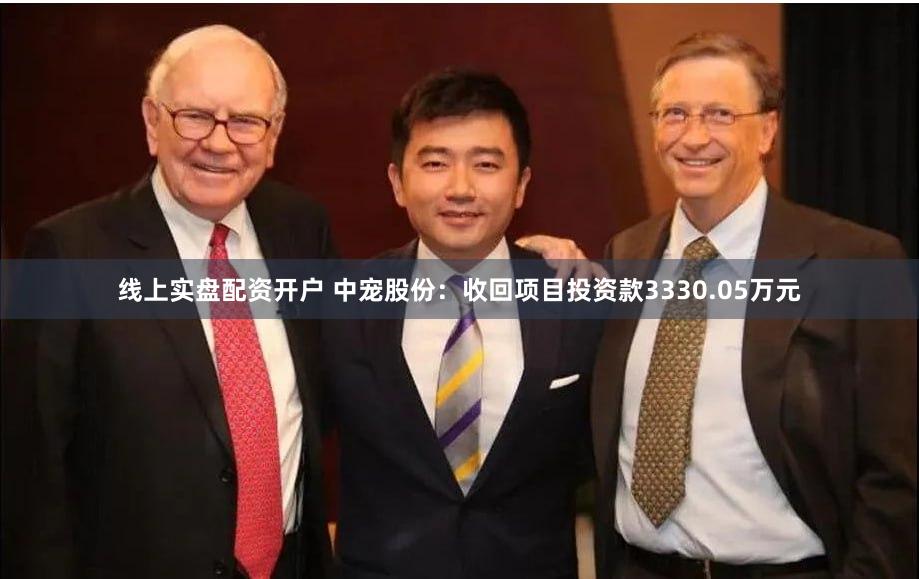 线上实盘配资开户 中宠股份：收回项目投资款3330.05万元