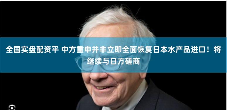 全国实盘配资平 中方重申并非立即全面恢复日本水产品进口！将继续与日方磋商