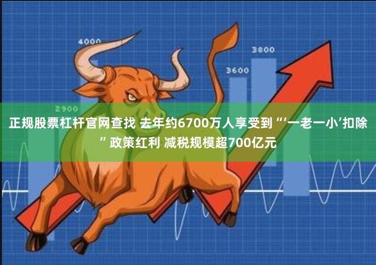 正规股票杠杆官网查找 去年约6700万人享受到“‘一老一小’扣除”政策红利 减税规模超700亿元