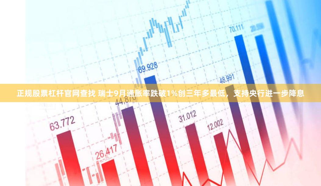 正规股票杠杆官网查找 瑞士9月通胀率跌破1%创三年多最低，支持央行进一步降息