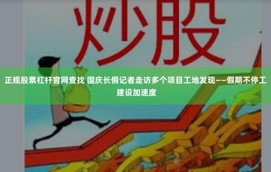 正规股票杠杆官网查找 国庆长假记者走访多个项目工地发现——假期不停工 建设加速度