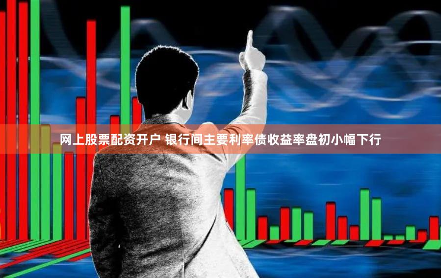 网上股票配资开户 银行间主要利率债收益率盘初小幅下行