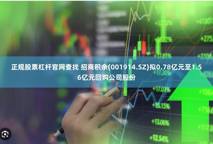 正规股票杠杆官网查找 招商积余(001914.SZ)拟0.78亿元至1.56亿元回购公司股份