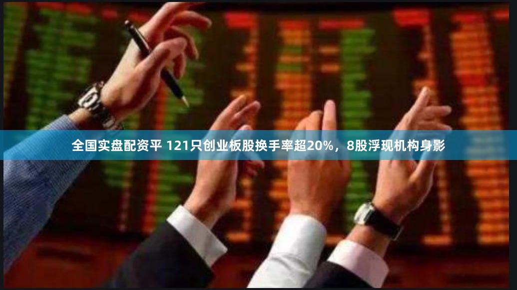全国实盘配资平 121只创业板股换手率超20%，8股浮现机构身影
