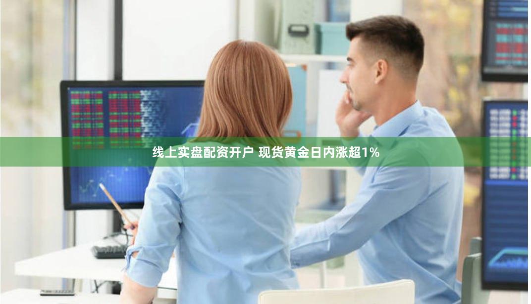线上实盘配资开户 现货黄金日内涨超1%