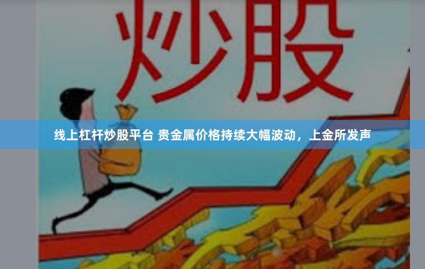 线上杠杆炒股平台 贵金属价格持续大幅波动，上金所发声