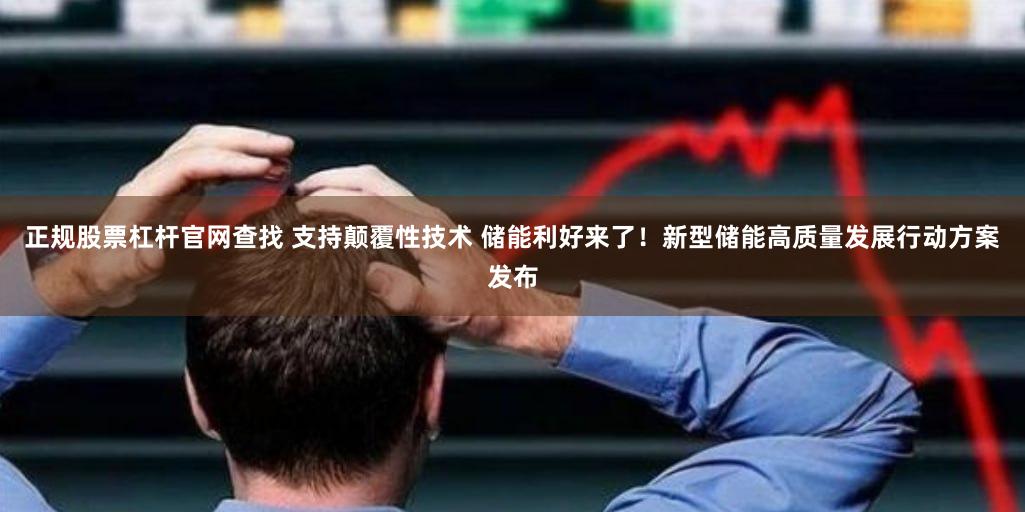正规股票杠杆官网查找 支持颠覆性技术 储能利好来了！新型储能高质量发展行动方案发布