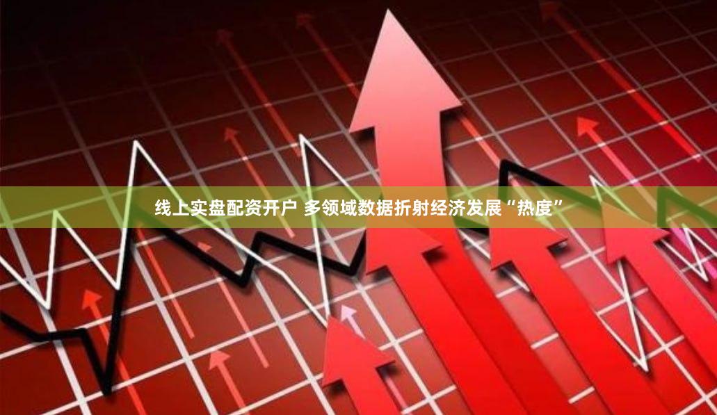 线上实盘配资开户 多领域数据折射经济发展“热度”