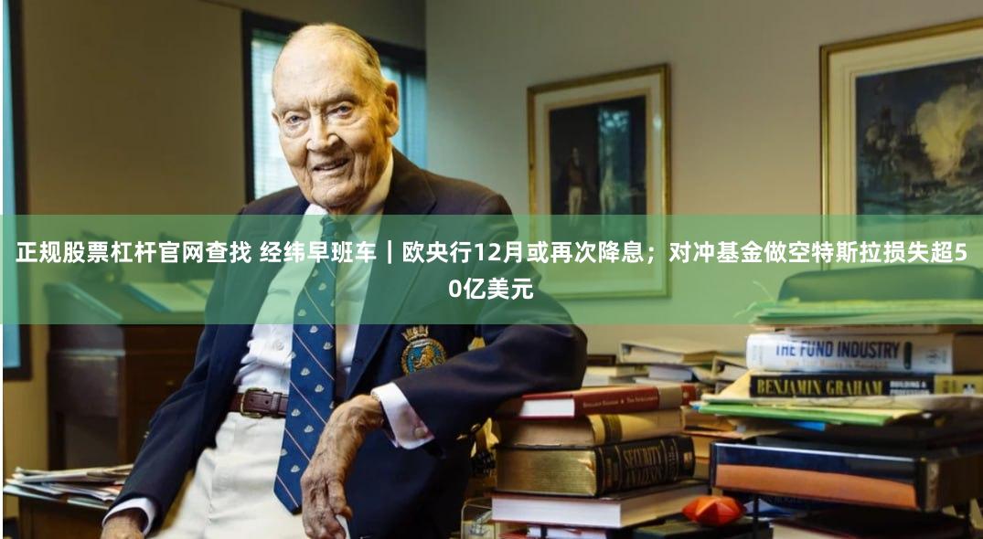 正规股票杠杆官网查找 经纬早班车｜欧央行12月或再次降息；对冲基金做空特斯拉损失超50亿美元