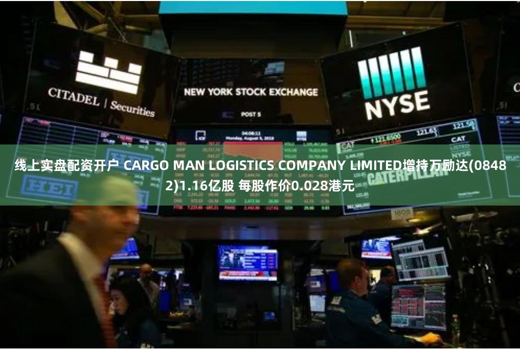 线上实盘配资开户 CARGO MAN LOGISTICS COMPANY LIMITED增持万励达(08482)1.16亿股 每股作价0.028港元