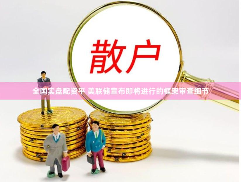 全国实盘配资平 美联储宣布即将进行的框架审查细节